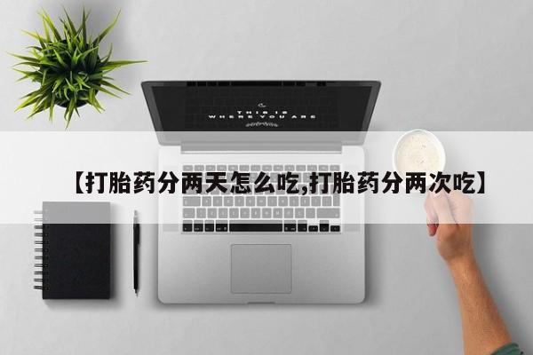 米非司酮片全国药店微信【打胎药分两天怎么吃,打胎药分两次吃】